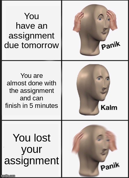 Panik Kalm Panik Meme | You have an assignment due tomorrow; You are almost done with the assignment and can finish in 5 minutes; You lost your assignment | image tagged in memes,panik kalm panik | made w/ Imgflip meme maker