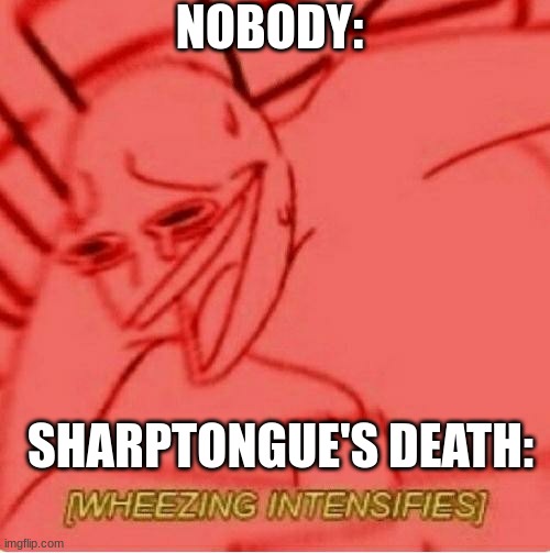 Daily My Pride meme .1 | NOBODY:; SHARPTONGUE'S DEATH: | image tagged in wheeze | made w/ Imgflip meme maker