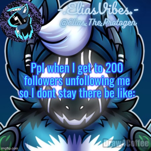 Elias Temp | Ppl when I get to 200 followers unfollowing me so I dont stay there be like: | image tagged in elias temp | made w/ Imgflip meme maker