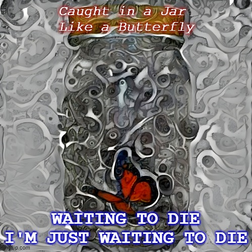 Waiting to Die | Caught in a Jar 
Like a Butterfly; WAITING TO DIE I'M JUST WAITING TO DIE | image tagged in waiting to die,cancerslug,cs,csrise,butterfly,jar | made w/ Imgflip meme maker