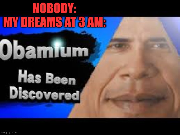 insert clever title |  NOBODY:
MY DREAMS AT 3 AM: | image tagged in obama,funny,funny memes,memes,dreams | made w/ Imgflip meme maker