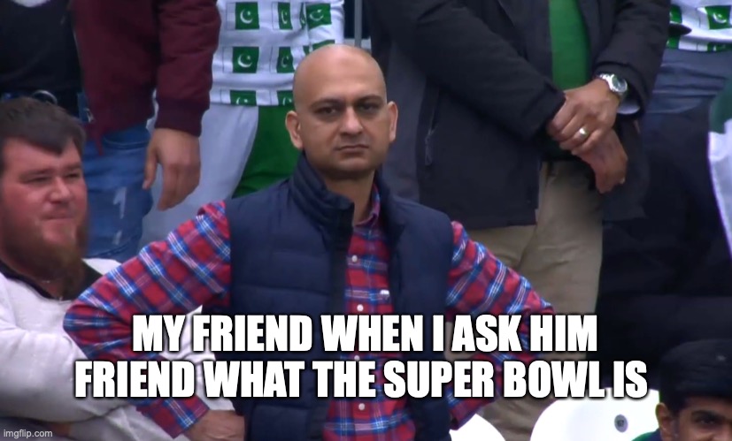 Disappointed Cricket Fan | MY FRIEND WHEN I ASK HIM FRIEND WHAT THE SUPER BOWL IS | image tagged in disappointed cricket fan | made w/ Imgflip meme maker