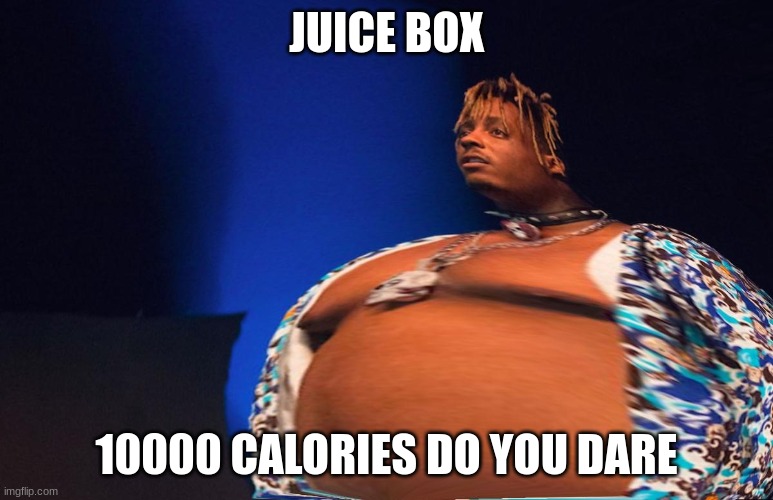 RIP juice wrld | JUICE BOX; 10000 CALORIES DO YOU DARE | image tagged in fat juice wrld | made w/ Imgflip meme maker