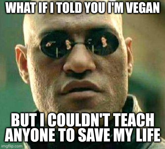 vegan non-teacher | WHAT IF I TOLD YOU I'M VEGAN; BUT I COULDN'T TEACH ANYONE TO SAVE MY LIFE | image tagged in what if i told you | made w/ Imgflip meme maker