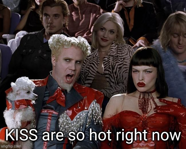 So Hot Right Now | KISS are so hot right now | image tagged in so hot right now | made w/ Imgflip meme maker