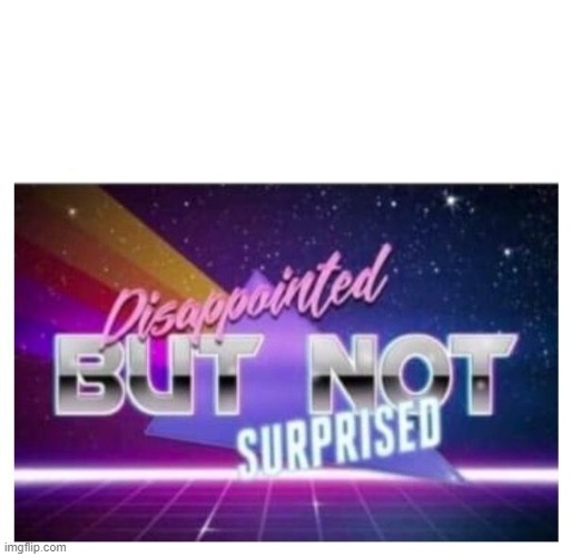 Disappointed, But Not Surprised | image tagged in disappointed but not surprised | made w/ Imgflip meme maker