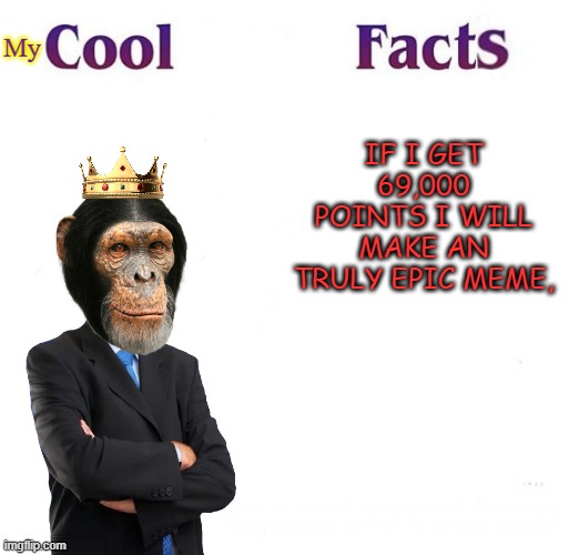 my cool facts | My; IF I GET 69,000 POINTS I WILL MAKE AN TRULY EPIC MEME, | image tagged in cool facts,nice | made w/ Imgflip meme maker