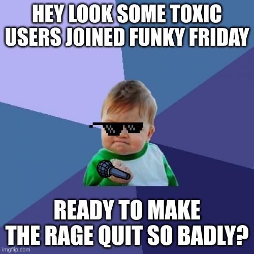 Successful Fridays | HEY LOOK SOME TOXIC USERS JOINED FUNKY FRIDAY; READY TO MAKE THE RAGE QUIT SO BADLY? | image tagged in memes,success kid | made w/ Imgflip meme maker