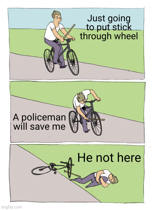 Bike Fall Meme | Just going to put stick through wheel A policeman will save me He not here | image tagged in memes,bike fall | made w/ Imgflip meme maker