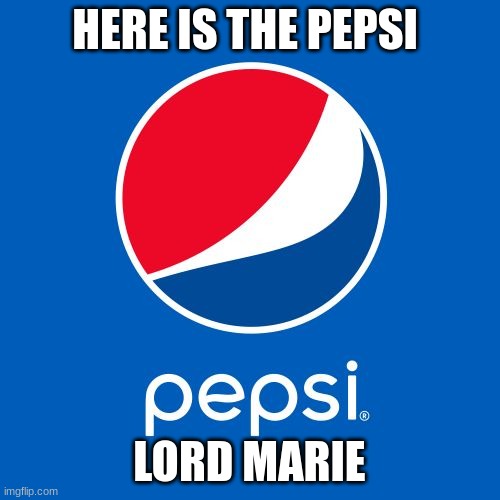 Pepsi | HERE IS THE PEPSI LORD MARIE | image tagged in pepsi | made w/ Imgflip meme maker