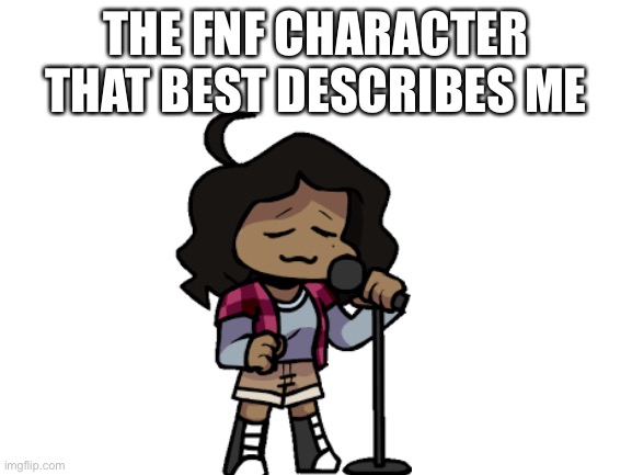 Reason why Sunday describes me? I’m loud asf and I’m always tired :> | THE FNF CHARACTER THAT BEST DESCRIBES ME | image tagged in blank white template | made w/ Imgflip meme maker