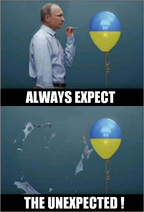 When Things Aren't Going Your Way ! | ALWAYS EXPECT; THE UNEXPECTED ! | image tagged in putin,ukraine,analogy,dark humour | made w/ Imgflip meme maker