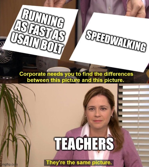Runing VS speed walking | RUNNING AS FAST AS USAIN BOLT; SPEEDWALKING; TEACHERS | image tagged in they are the same picture,school | made w/ Imgflip meme maker