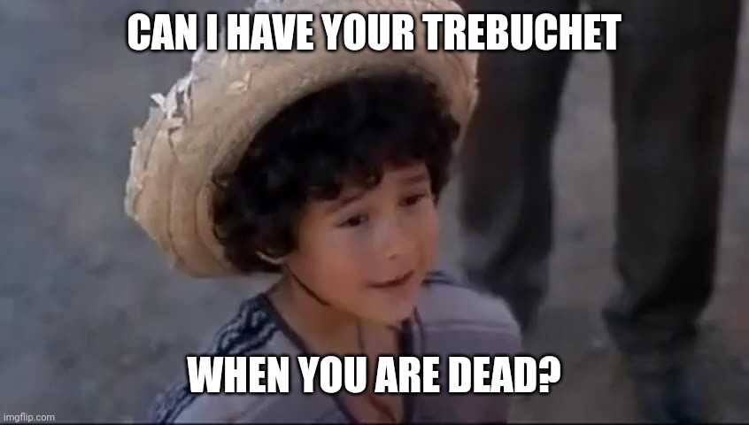 CAN I HAVE YOUR TREBUCHET; WHEN YOU ARE DEAD? | made w/ Imgflip meme maker