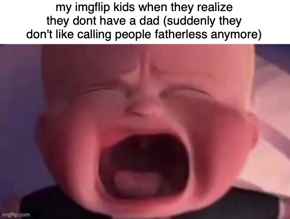 /j (okay normally I hate using this so im sorry yalls but I h a d to-) | my imgflip kids when they realize they dont have a dad (suddenly they don't like calling people fatherless anymore) | image tagged in boss baby crying | made w/ Imgflip meme maker