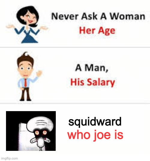 Never ask a woman her age | squidward; who joe is | image tagged in never ask a woman her age | made w/ Imgflip meme maker
