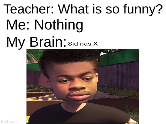 Sid Nas X | Me: Nothing; Teacher: What is so funny? My Brain: | image tagged in lil nas x | made w/ Imgflip meme maker