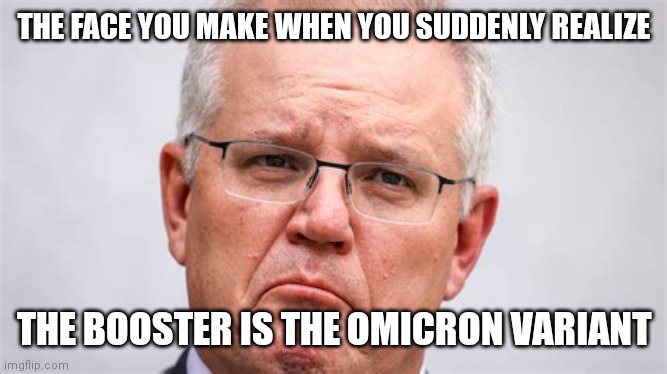 SCOTT MORRISON FINALLY REALIZES |  THE FACE YOU MAKE WHEN YOU SUDDENLY REALIZE; THE BOOSTER IS THE OMICRON VARIANT | image tagged in scott morrison bad news,covid-19,covid vaccine,australia,prime minister,coronavirus | made w/ Imgflip meme maker