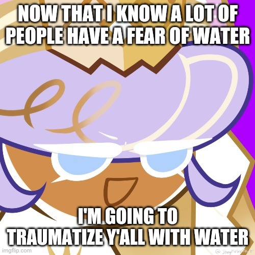 Best girl 2022 | NOW THAT I KNOW A LOT OF PEOPLE HAVE A FEAR OF WATER; I'M GOING TO TRAUMATIZE Y'ALL WITH WATER | image tagged in best girl 2022 | made w/ Imgflip meme maker