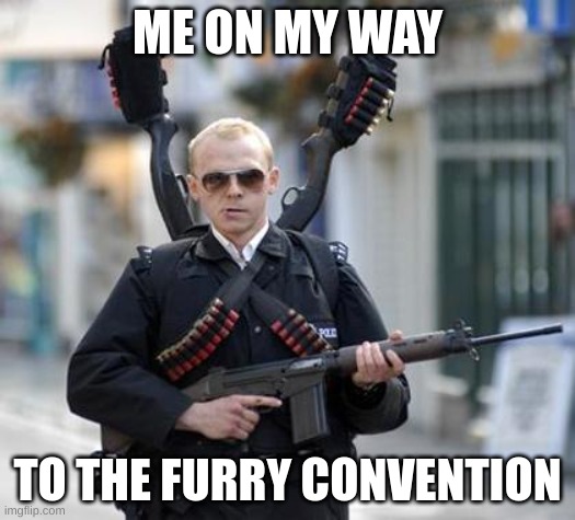I might be a furry, but I ain't dealing with no perverted shit. | ME ON MY WAY; TO THE FURRY CONVENTION | image tagged in guy walking with shotguns movie | made w/ Imgflip meme maker