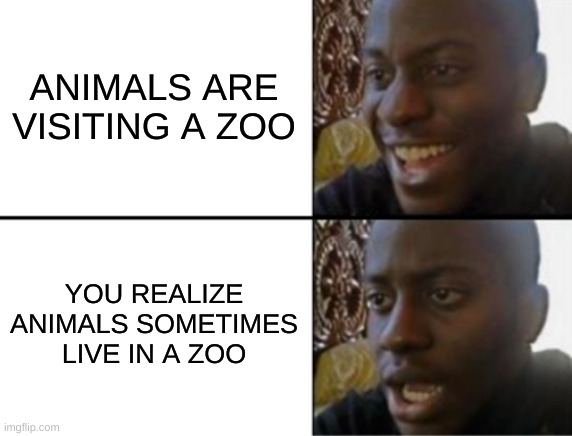 Oh yeah! Oh no... | ANIMALS ARE VISITING A ZOO YOU REALIZE ANIMALS SOMETIMES LIVE IN A ZOO | image tagged in oh yeah oh no | made w/ Imgflip meme maker