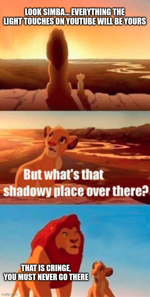 why is simba's face horrified in the last panel | LOOK SIMBA... EVERYTHING THE LIGHT TOUCHES ON YOUTUBE WILL BE YOURS; THAT IS CRINGE, YOU MUST NEVER GO THERE | image tagged in memes,simba shadowy place | made w/ Imgflip meme maker