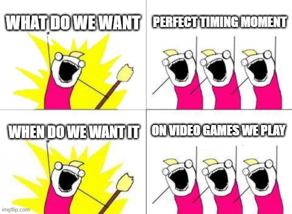 Perfect Timing Moment | WHAT DO WE WANT; PERFECT TIMING MOMENT; ON VIDEO GAMES WE PLAY; WHEN DO WE WANT IT | image tagged in memes,what do we want,gaming | made w/ Imgflip meme maker