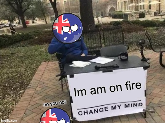 Change My Mind |  Im am on fire; no you not | image tagged in memes,change my mind | made w/ Imgflip meme maker