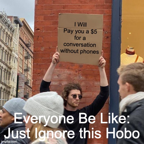 Just Have a Convo | I Will Pay you a $5 for a conversation without phones; Everyone Be Like: Just Ignore this Hobo | image tagged in memes,guy holding cardboard sign | made w/ Imgflip meme maker