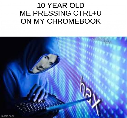 Mommy look, I just opened a virus!!! :D | 10 YEAR OLD ME PRESSING CTRL+U ON MY CHROMEBOOK | image tagged in hack meme man,chromebook,hackers,technology,funny | made w/ Imgflip meme maker