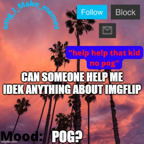 My Temp 4 | CAN SOMEONE HELP ME IDEK ANYTHING ABOUT IMGFLIP; POG? | image tagged in my temp 4 | made w/ Imgflip meme maker