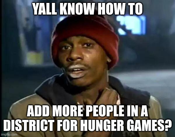 that's right bitches!!! | YALL KNOW HOW TO; ADD MORE PEOPLE IN A DISTRICT FOR HUNGER GAMES? | image tagged in memes,y'all got any more of that | made w/ Imgflip meme maker
