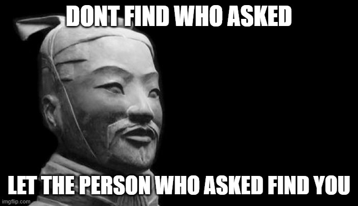 Who asked | DONT FIND WHO ASKED; LET THE PERSON WHO ASKED FIND YOU | image tagged in sun tzu | made w/ Imgflip meme maker