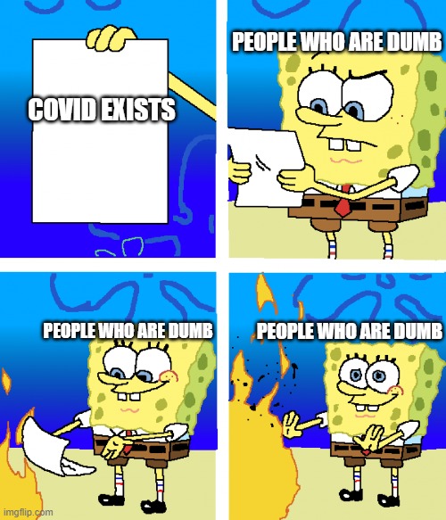 meme | PEOPLE WHO ARE DUMB; COVID EXISTS; PEOPLE WHO ARE DUMB; PEOPLE WHO ARE DUMB | image tagged in memes | made w/ Imgflip meme maker