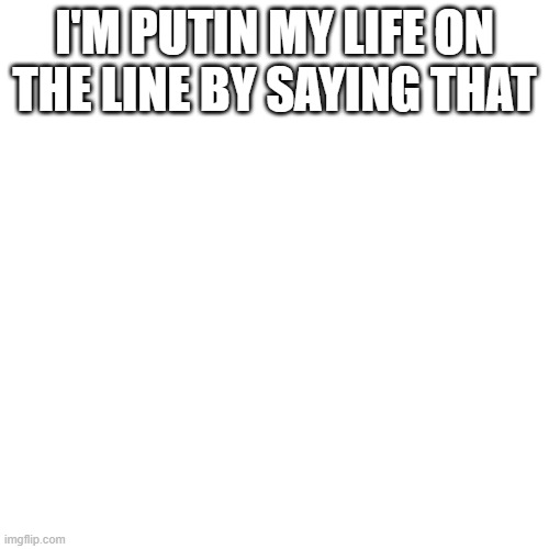sorry if spelled wrong | I'M PUTIN MY LIFE ON THE LINE BY SAYING THAT | image tagged in memes,blank transparent square | made w/ Imgflip meme maker
