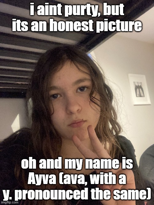 Stupid name! Why can't I just be Legend?! | i aint purty, but its an honest picture; oh and my name is Ayva (ava, with a y. pronounced the same) | made w/ Imgflip meme maker