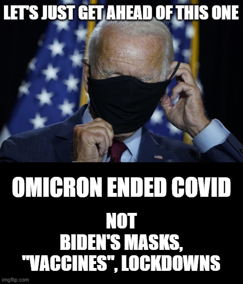 Biden Mask | LET'S JUST GET AHEAD OF THIS ONE; NOT
BIDEN'S MASKS, "VACCINES", LOCKDOWNS; OMICRON ENDED COVID | image tagged in biden mask | made w/ Imgflip meme maker