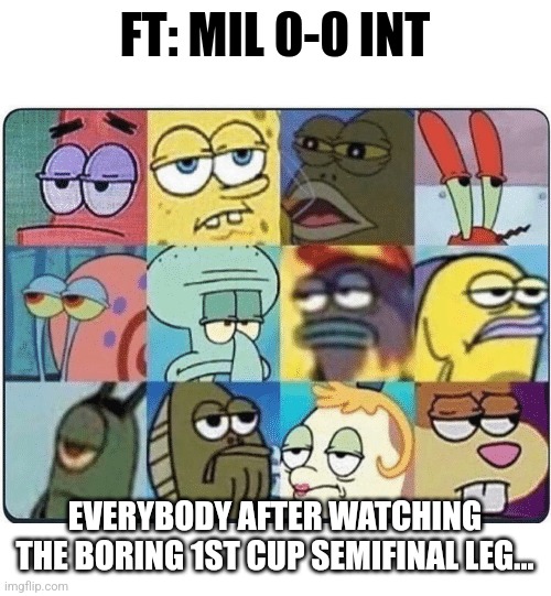 Milan 0-0 Inter | FT: MIL 0-0 INT; EVERYBODY AFTER WATCHING THE BORING 1ST CUP SEMIFINAL LEG... | image tagged in oh come on spongebob,ac milan,inter,coppa italia,calcio,memes | made w/ Imgflip meme maker