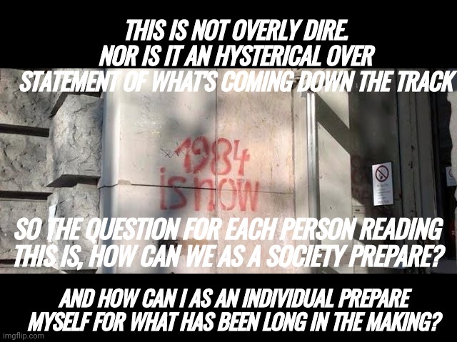 THIS IS NOT OVERLY DIRE. NOR IS IT AN HYSTERICAL OVER STATEMENT OF WHAT'S COMING DOWN THE TRACK; SO THE QUESTION FOR EACH PERSON READING THIS IS, HOW CAN WE AS A SOCIETY PREPARE? AND HOW CAN I AS AN INDIVIDUAL PREPARE MYSELF FOR WHAT HAS BEEN LONG IN THE MAKING? | made w/ Imgflip meme maker