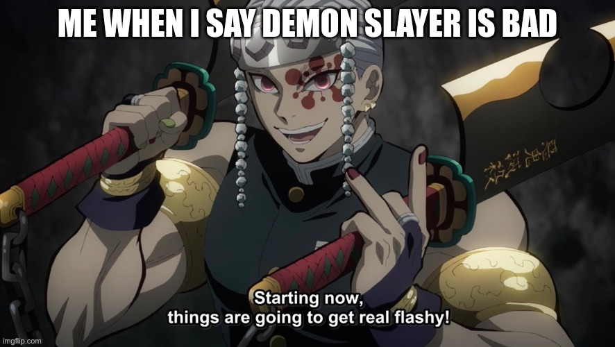 oh no, its about to get flashy | ME WHEN I SAY DEMON SLAYER IS BAD | image tagged in starting now things are going to get flashy | made w/ Imgflip meme maker