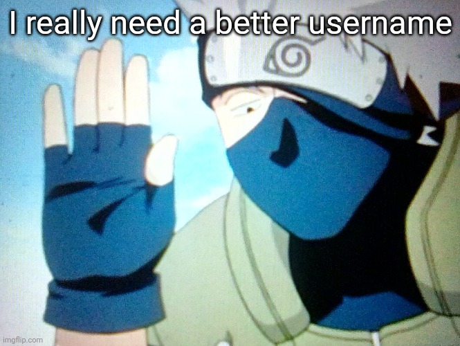 I really need a better username | image tagged in kakashi | made w/ Imgflip meme maker