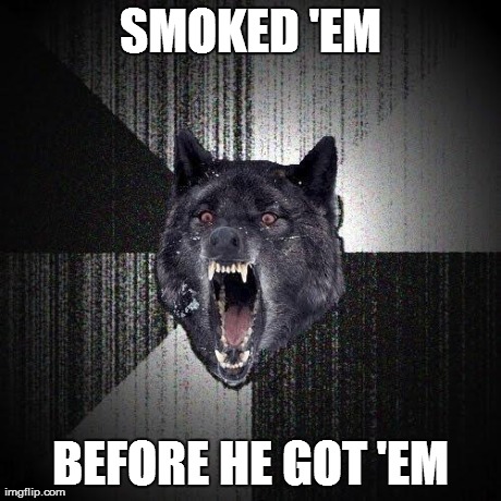 SMOKED 'EM BEFORE HE GOT 'EM | made w/ Imgflip meme maker