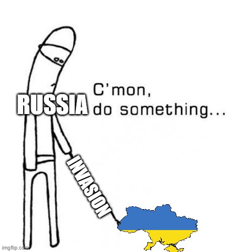meme | RUSSIA; INVASION | image tagged in cmon do something | made w/ Imgflip meme maker