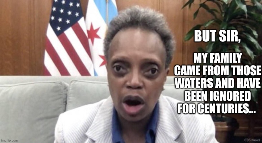 Mayor Lori Lightfoot | BUT SIR, MY FAMILY CAME FROM THOSE WATERS AND HAVE BEEN IGNORED FOR CENTURIES... | image tagged in mayor lori lightfoot | made w/ Imgflip meme maker