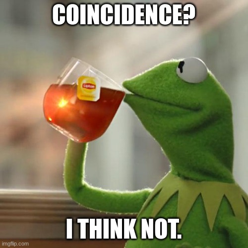 But That's None Of My Business Meme | COINCIDENCE? I THINK NOT. | image tagged in memes,but that's none of my business,kermit the frog | made w/ Imgflip meme maker