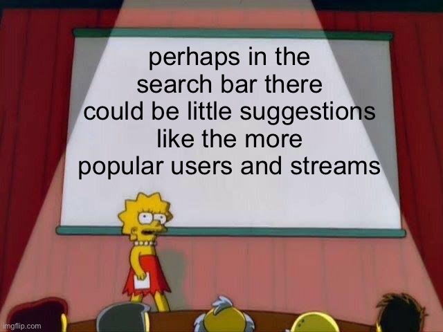 perhaps | perhaps in the search bar there could be little suggestions like the more popular users and streams | image tagged in lisa simpson's presentation,imgflip | made w/ Imgflip meme maker