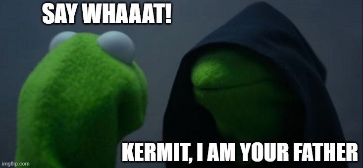 Evil Kermit | SAY WHAAAT! KERMIT, I AM YOUR FATHER | image tagged in memes,evil kermit | made w/ Imgflip meme maker