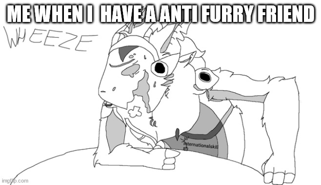 pathetic | ME WHEN I  HAVE A ANTI FURRY FRIEND | image tagged in protogen wheeze | made w/ Imgflip meme maker