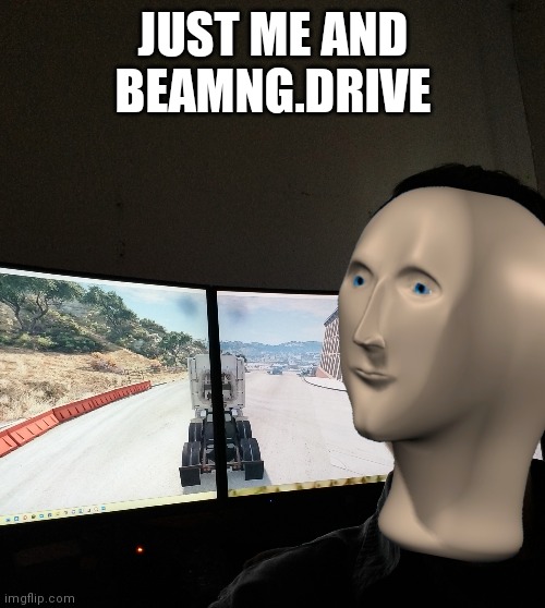JUST ME AND BEAMNG.DRIVE | made w/ Imgflip meme maker