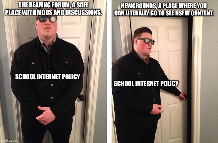 Guy who blocks door | THE BEAMNG FORUM, A SAFE PLACE WITH MODS AND DISCUSSIONS. NEWGROUNDS, A PLACE WHERE YOU CAN LITERALLY GO TO SEE NSFW CONTENT. SCHOOL INTERNET POLICY; SCHOOL INTERNET POLICY | image tagged in guy who blocks door | made w/ Imgflip meme maker